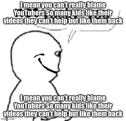 I mean you can't really blame YouTubers So many kids like their videos they can't help but like them back | I mean you can't really blame YouTubers So many kids like their videos they can't help but like them back; I mean you can't really blame YouTubers So many kids like their videos they can't help but like them back | image tagged in not yucky you | made w/ Imgflip meme maker