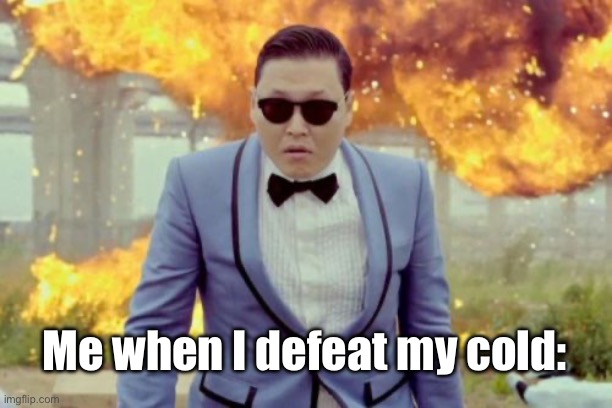 The battle rages on… | Me when I defeat my cold: | image tagged in memes,gangnam style psy | made w/ Imgflip meme maker