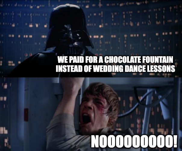 Wedding Dance Nightmare | WE PAID FOR A CHOCOLATE FOUNTAIN INSTEAD OF WEDDING DANCE LESSONS; NOOOOOOOOO! | image tagged in nooooooooooo | made w/ Imgflip meme maker