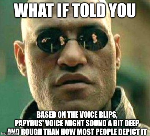 Maybe even a bit british. Ok, I’m just going to ignore the previous statement. -Flowey  | WHAT IF TOLD YOU; BASED ON THE VOICE BLIPS, PAPYRUS' VOICE MIGHT SOUND A BIT DEEP AND ROUGH THAN HOW MOST PEOPLE DEPICT IT | image tagged in what if i told you | made w/ Imgflip meme maker