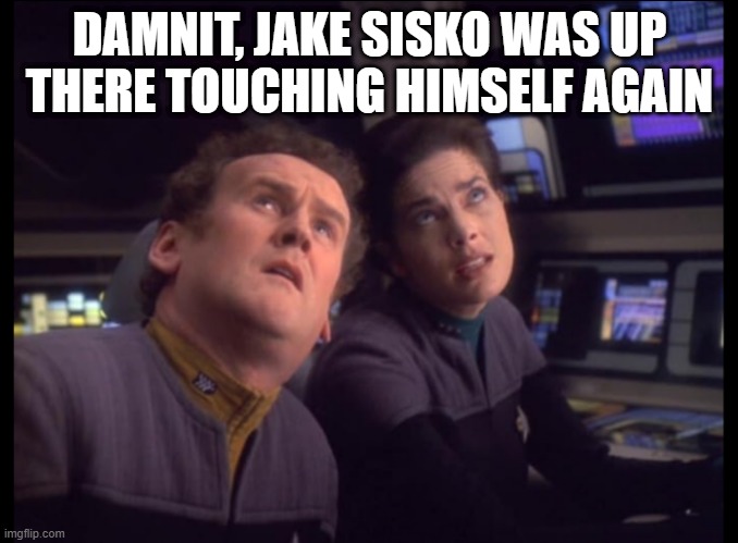 Mess Upstairs | DAMNIT, JAKE SISKO WAS UP THERE TOUCHING HIMSELF AGAIN | image tagged in o'brien dax looking up | made w/ Imgflip meme maker