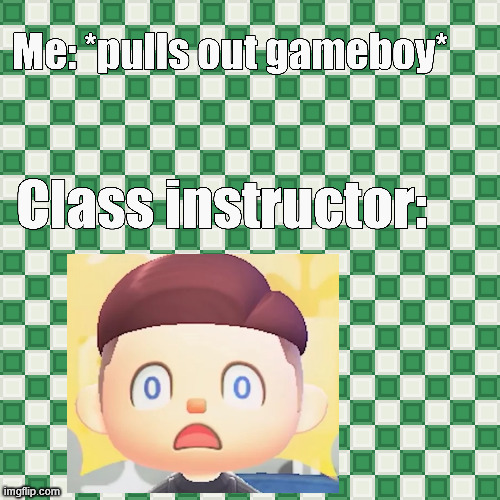 A random meme idea i had of if I pulled out a gameboy in the classroom | image tagged in 8-bit green and white checker background,gameboy,classroom,school,videogames,animal crossing | made w/ Imgflip meme maker