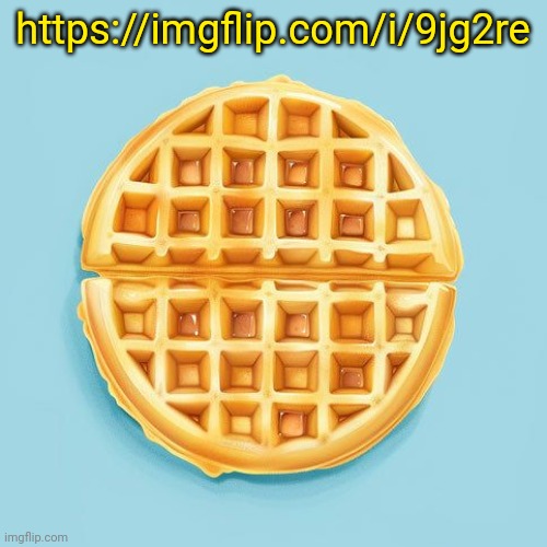 Waffle | https://imgflip.com/i/9jg2re | image tagged in waffle | made w/ Imgflip meme maker