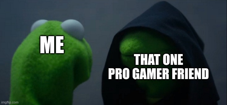 Pro Gamer | THAT ONE PRO GAMER FRIEND; ME | image tagged in memes,evil kermit | made w/ Imgflip meme maker