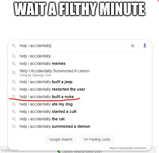 e | WAIT A FILTHY MINUTE | image tagged in help i accidentally built a nuke | made w/ Imgflip meme maker