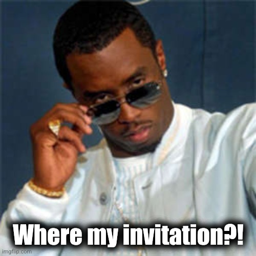 P diddy | Where my invitation?! | image tagged in p diddy | made w/ Imgflip meme maker