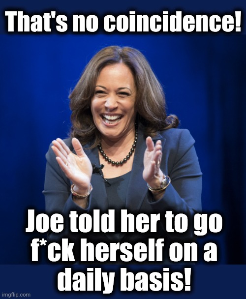 Kamala Harris laughing | That's no coincidence! Joe told her to go
f*ck herself on a
daily basis! | image tagged in kamala harris laughing | made w/ Imgflip meme maker