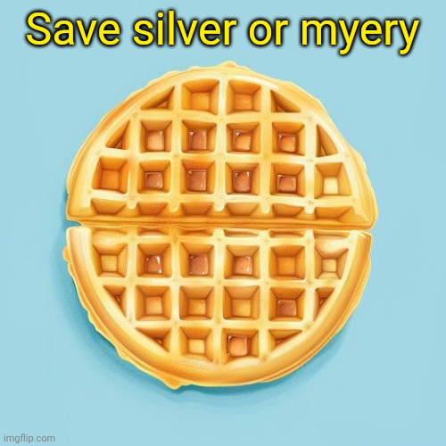 Waffle | Save silver or myery | image tagged in waffle | made w/ Imgflip meme maker