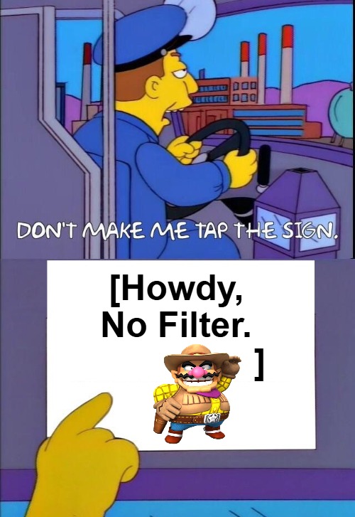 {meme template} Don't Make Me Tap the Sign [Bigger Sign (No WM)] {meme template} | [Howdy, 

No Filter. 

                ] | image tagged in don't make me tap the sign bigger sign no wm,no watermark,the simpsons bus driver,no filter | made w/ Imgflip meme maker