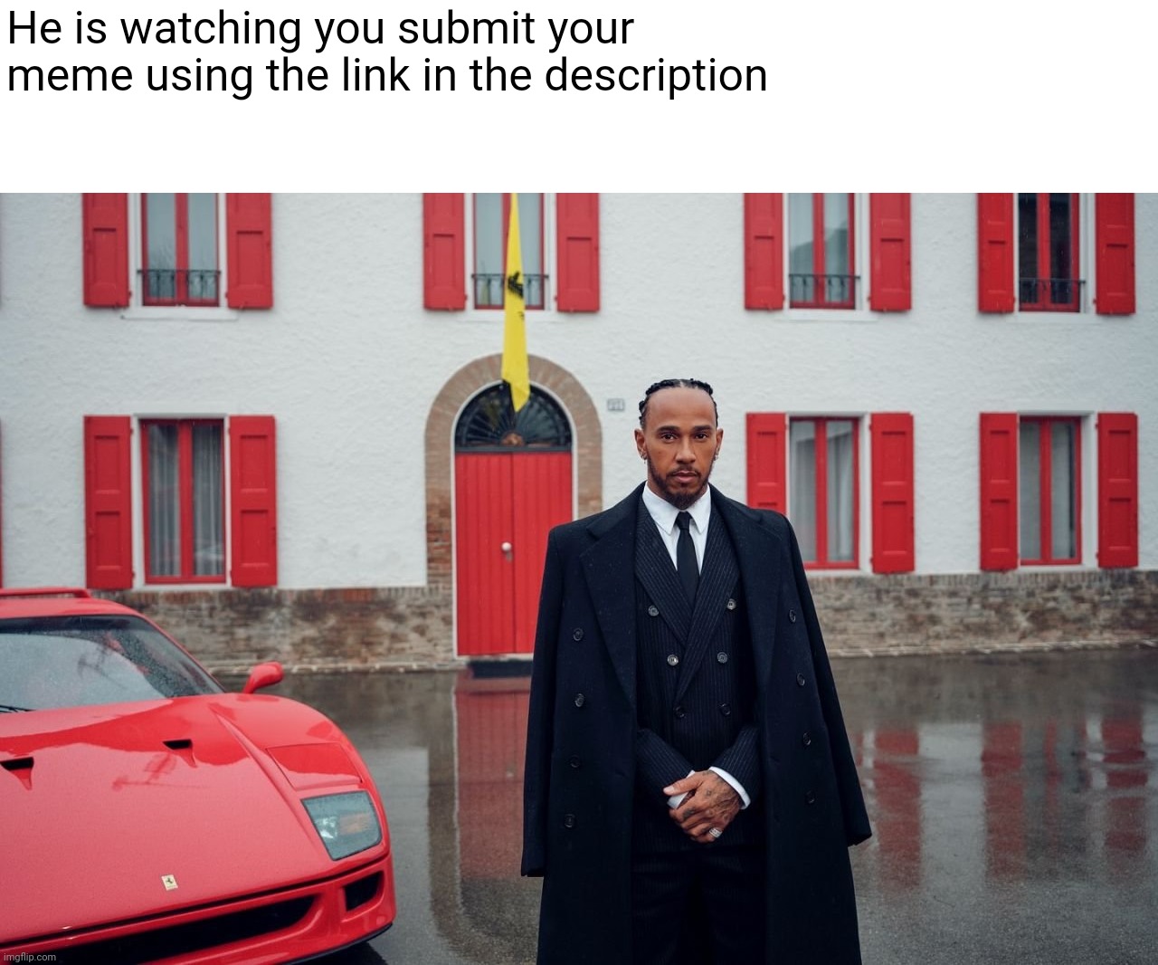 He is watching you submit your meme using the link in the description | image tagged in ferrari,formula 1,lewis,hamilton,car,mansion | made w/ Imgflip meme maker