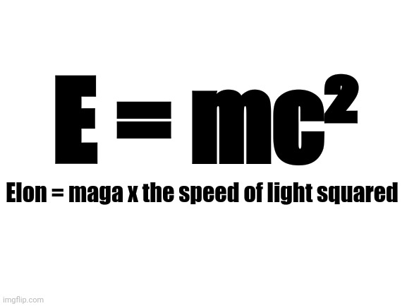 The physics of politics | E = mc²; Elon = maga x the speed of light squared | image tagged in elon musk,doge,maga,politics,donald trump,embezzlement | made w/ Imgflip meme maker