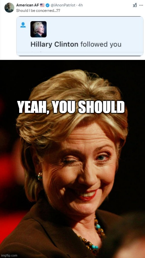 He Gon Die | YEAH, YOU SHOULD | image tagged in hilary clinton | made w/ Imgflip meme maker