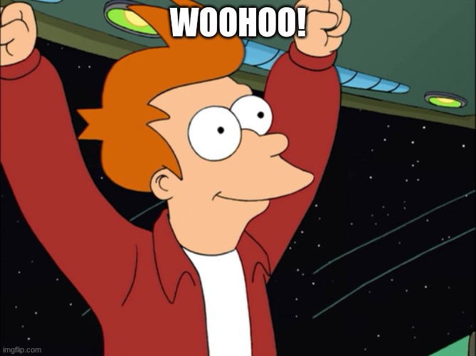 WOOHOO! | image tagged in fry futurama yahoo i'm a delivery boy | made w/ Imgflip meme maker