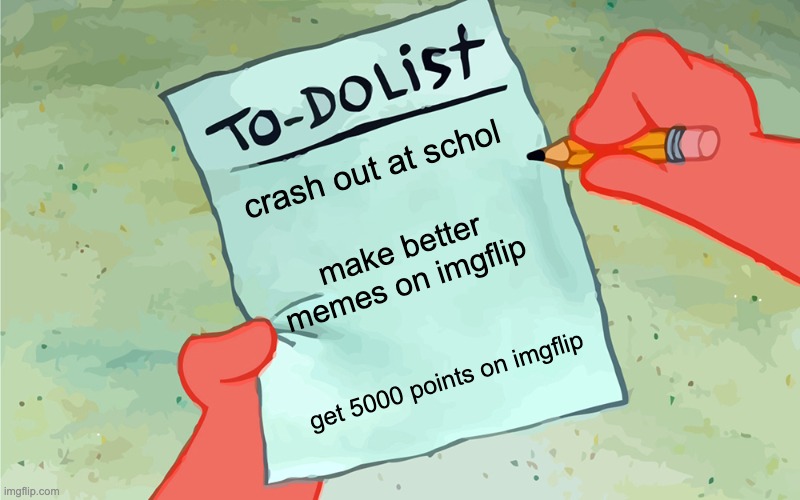 this is my to do list | crash out at schol; make better memes on imgflip; get 5000 points on imgflip | image tagged in patrick to do list actually blank | made w/ Imgflip meme maker