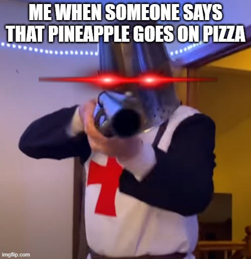 pineapple does not belong on pizza | ME WHEN SOMEONE SAYS THAT PINEAPPLE GOES ON PIZZA | image tagged in bread boys shotgun,pizza | made w/ Imgflip meme maker