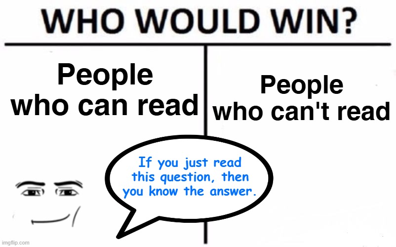 Reading is FUNdamental to your success. | People who can read; People who can't read; If you just read this question, then you know the answer. | image tagged in memes,who would win,reading,english,teachers,books | made w/ Imgflip meme maker