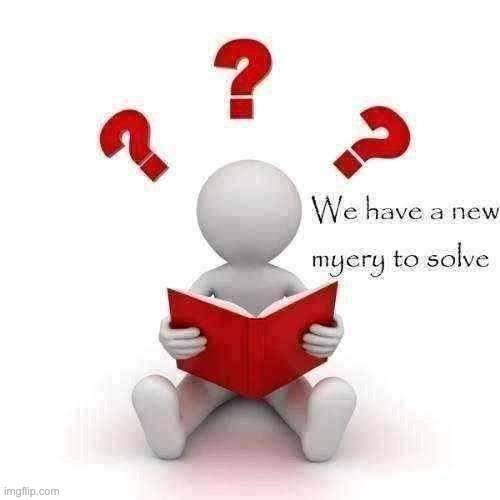 We have a new myery to solve | image tagged in we have a new myery to solve | made w/ Imgflip meme maker