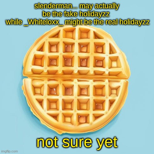 Waffle | slenderman... may actually be the fake holidayzz 
 while _Whiteloxx_ might be the real holidayzz; not sure yet | image tagged in waffle | made w/ Imgflip meme maker