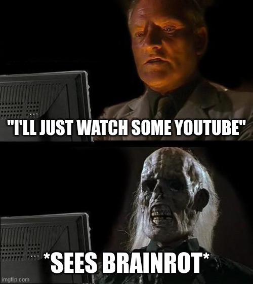 Getting more real. | "I'LL JUST WATCH SOME YOUTUBE"; *SEES BRAINROT* | image tagged in memes,i'll just wait here,funny,brainrot,gen alpha,youtube | made w/ Imgflip meme maker