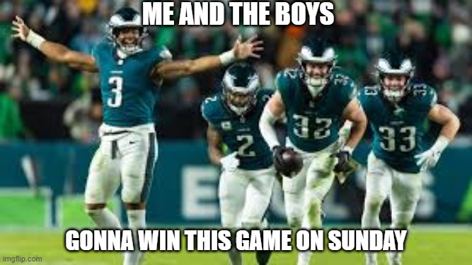 Fly Eagles Fly | ME AND THE BOYS; GONNA WIN THIS GAME ON SUNDAY | image tagged in me and the boys | made w/ Imgflip meme maker