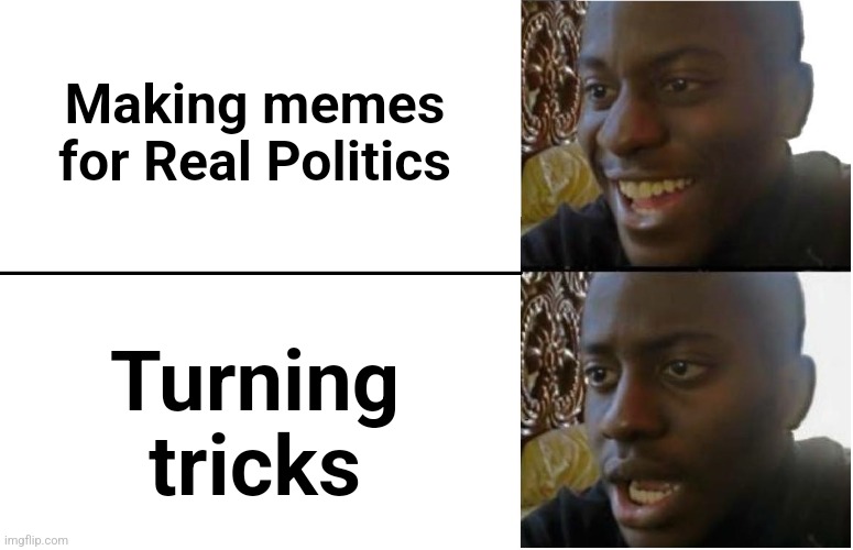 Disappointed Black Guy | Making memes
for Real Politics Turning tricks | image tagged in disappointed black guy | made w/ Imgflip meme maker