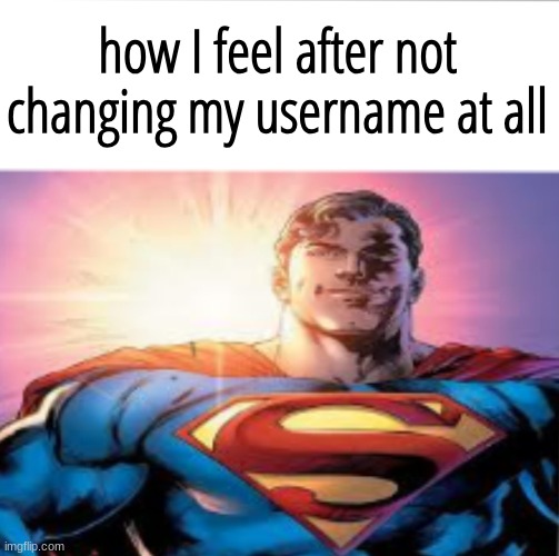 are you meming yourself | how I feel after not changing my username at all | image tagged in superman starman meme | made w/ Imgflip meme maker