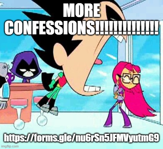 robin yelling at starfire | MORE CONFESSIONS!!!!!!!!!!!!!! https://forms.gle/nu6rSn5JFMVyutmG9 | image tagged in robin yelling at starfire | made w/ Imgflip meme maker