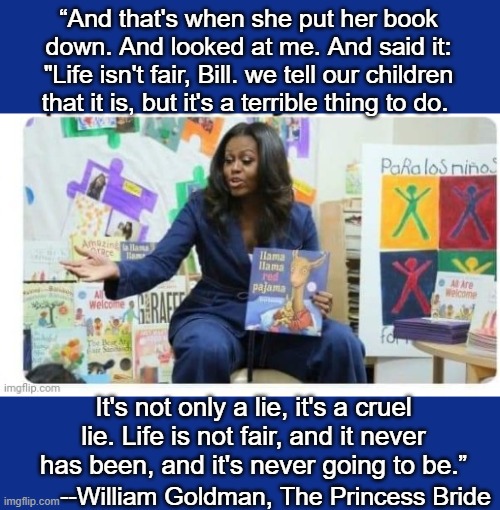 Big Mike Drag Queen Story Hourmi | “And that's when she put her book down. And looked at me. And said it: "Life isn't fair, Bill. we tell our children that it is, but it's a t | image tagged in big mike drag queen story hourmi | made w/ Imgflip meme maker