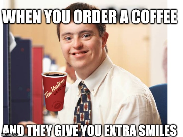 WHEN YOU ORDER A COFFEE; AND THEY GIVE YOU EXTRA SMILES | image tagged in memes | made w/ Imgflip meme maker