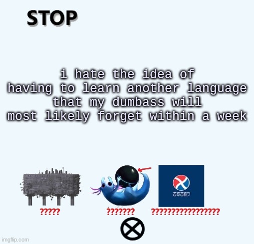 STOP | i hate the idea of having to learn another language that my dumbass will most likely forget within a week | image tagged in stop | made w/ Imgflip meme maker