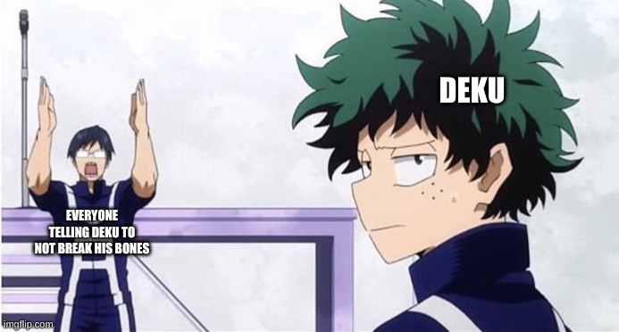 Deku broke his bones to much... | DEKU; EVERYONE TELLING DEKU TO NOT BREAK HIS BONES | image tagged in deku ignoring iida | made w/ Imgflip meme maker