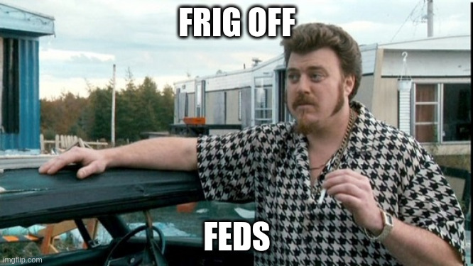 ricky trailer park boys | FRIG OFF; FEDS | image tagged in ricky trailer park boys | made w/ Imgflip meme maker