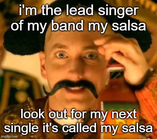 my salsa | i'm the lead singer of my band my salsa; look out for my next single it's called my salsa | image tagged in my salsa | made w/ Imgflip meme maker