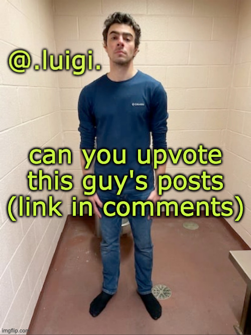 he's trying to get to 10k | can you upvote this guy's posts (link in comments) | image tagged in me hitting the hardest pose after pissing my pants | made w/ Imgflip meme maker