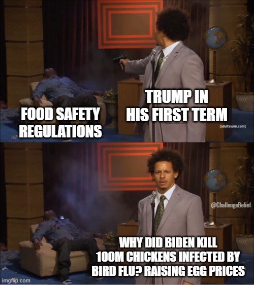 Food Safety | TRUMP IN HIS FIRST TERM; FOOD SAFETY REGULATIONS; @ChallengeBelief; WHY DID BIDEN KILL 100M CHICKENS INFECTED BY BIRD FLU? RAISING EGG PRICES | image tagged in memes,who killed hannibal | made w/ Imgflip meme maker