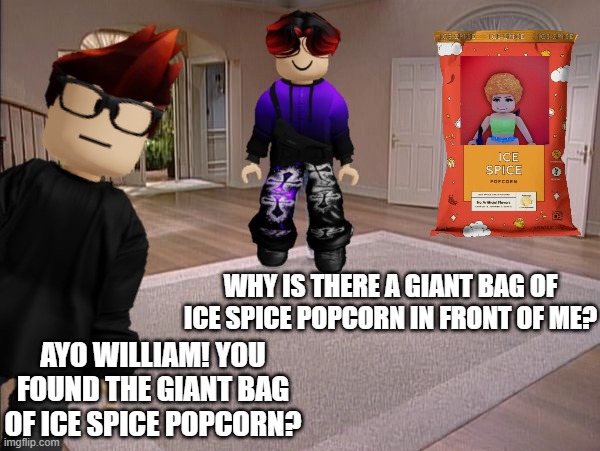 MC and William found a GIANT bag of Ice Spice popcorn at Vibe Zone. | WHY IS THERE A GIANT BAG OF ICE SPICE POPCORN IN FRONT OF ME? AYO WILLIAM! YOU FOUND THE GIANT BAG OF ICE SPICE POPCORN? | image tagged in vibe zone,mc,william,ice spice popcorn | made w/ Imgflip meme maker