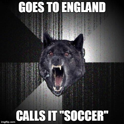 Suicidal Insanity Wolf! | GOES TO ENGLAND CALLS IT "SOCCER" | image tagged in memes,insanity wolf,soccer,football | made w/ Imgflip meme maker