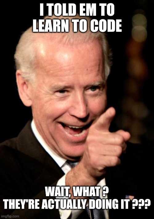 Smilin Biden Meme | I TOLD EM TO LEARN TO CODE WAIT, WHAT ?
THEY'RE ACTUALLY DOING IT ??? | image tagged in memes,smilin biden | made w/ Imgflip meme maker