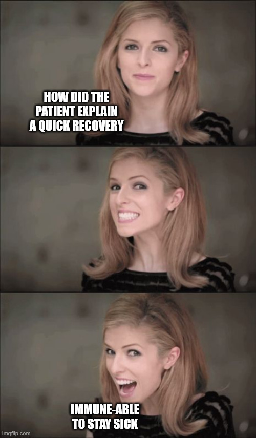 i'm not well yet i'm not unwell | HOW DID THE PATIENT EXPLAIN A QUICK RECOVERY; IMMUNE-ABLE TO STAY SICK | image tagged in memes,bad pun anna kendrick | made w/ Imgflip meme maker