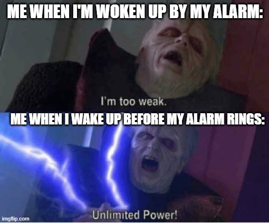 Too weak Unlimited Power | ME WHEN I'M WOKEN UP BY MY ALARM:; ME WHEN I WAKE UP BEFORE MY ALARM RINGS: | image tagged in too weak unlimited power,memes | made w/ Imgflip meme maker