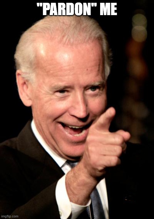 Smilin Biden Meme | "PARDON" ME | image tagged in memes,smilin biden | made w/ Imgflip meme maker