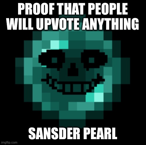 I doubt this will blow up | PROOF THAT PEOPLE WILL UPVOTE ANYTHING; SANSDER PEARL | image tagged in undertale,sans undertale,minecraft | made w/ Imgflip meme maker