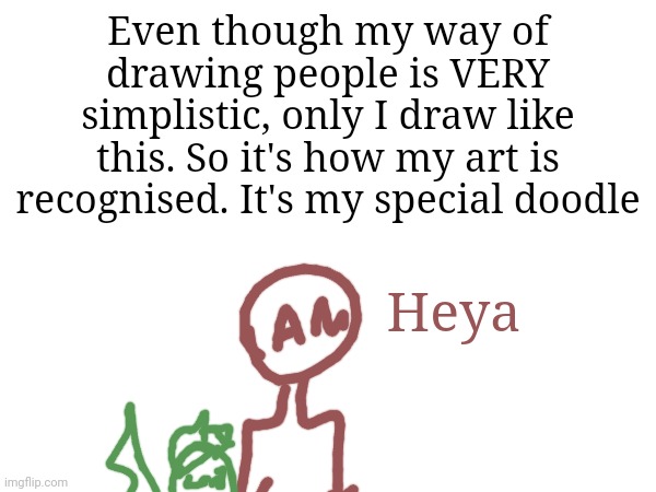 Plus it's funny | Even though my way of drawing people is VERY simplistic, only I draw like this. So it's how my art is recognised. It's my special doodle; Heya | made w/ Imgflip meme maker