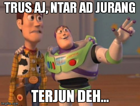 X, X Everywhere | TRUS AJ, NTAR AD JURANG TERJUN DEH... | image tagged in memes,x x everywhere | made w/ Imgflip meme maker