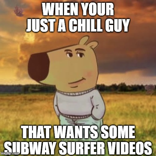 Subway guy | WHEN YOUR JUST A CHILL GUY; THAT WANTS SOME SUBWAY SURFER VIDEOS | image tagged in chill guy | made w/ Imgflip meme maker