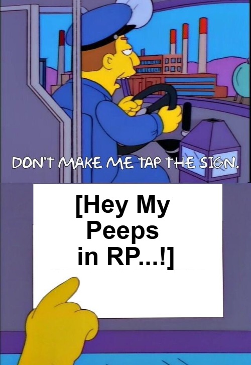 {meme template} Don't Make Me Tap the Sign [Bigger Sign (No WM)] {meme template} | [Hey My 

Peeps 

in RP...!] | image tagged in don't make me tap the sign bigger sign no wm,no watermark,the simpsons,bus driver,these are the rules,real politics | made w/ Imgflip meme maker