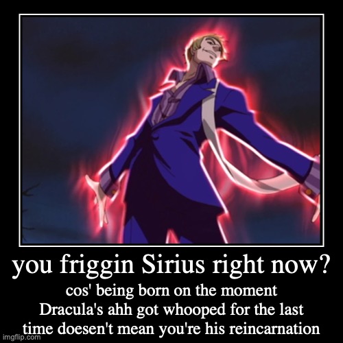 Dmitrii's dumb reason why he thinks he's some new Dracula... | you friggin Sirius right now? | cos' being born on the moment Dracula's ahh got whooped for the last time doesen't mean you're his reincarna | image tagged in funny,demotivationals,castlevania,memes,roasts,irony | made w/ Imgflip demotivational maker