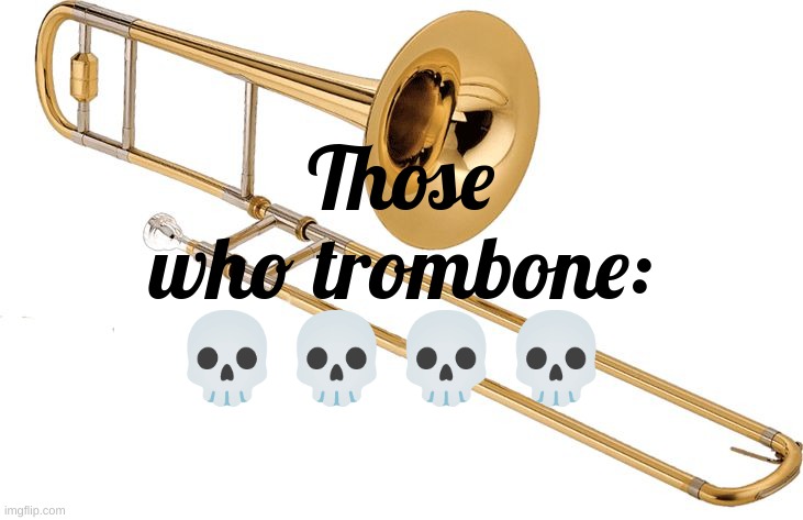 Trombone | Those who trombone: 💀💀💀💀 | image tagged in trombone | made w/ Imgflip meme maker