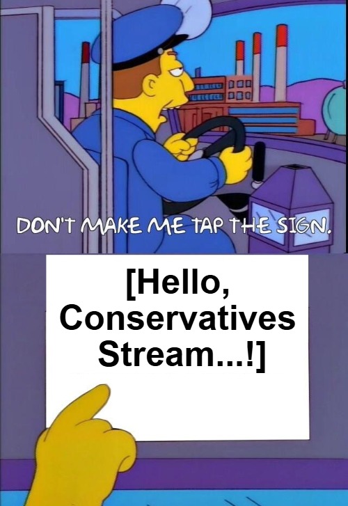 {meme template} Don't Make Me Tap the Sign [Bigger Sign (No WM)] {meme template} | [Hello, 

Conservatives 

Stream...!] | image tagged in don't make me tap the sign bigger sign no wm,no watermark,the simpsons,bus driver,these are the rules,conservatives | made w/ Imgflip meme maker