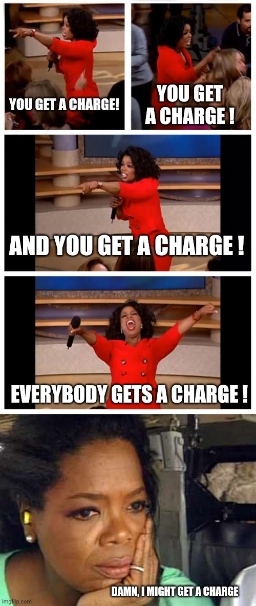 YOU GET A CHARGE! YOU GET A CHARGE ! AND YOU GET A CHARGE ! EVERYBODY GETS A CHARGE ! DAMN, I MIGHT GET A CHARGE | image tagged in memes,oprah you get a car everybody gets a car,oprah sad face | made w/ Imgflip meme maker